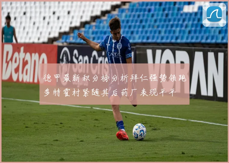 德甲最新积分榜分析拜仁强势领跑多特霍村紧随其后药厂表现平平