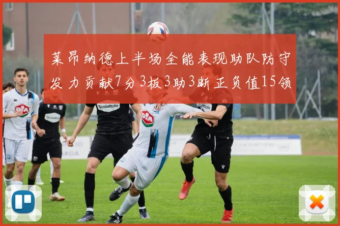 莱昂纳德上半场全能表现助队防守发力贡献7分3板3助3断正负值15领衔全队