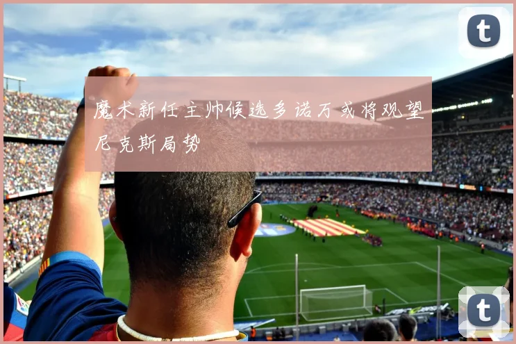 魔术新任主帅候选多诺万或将观望尼克斯局势