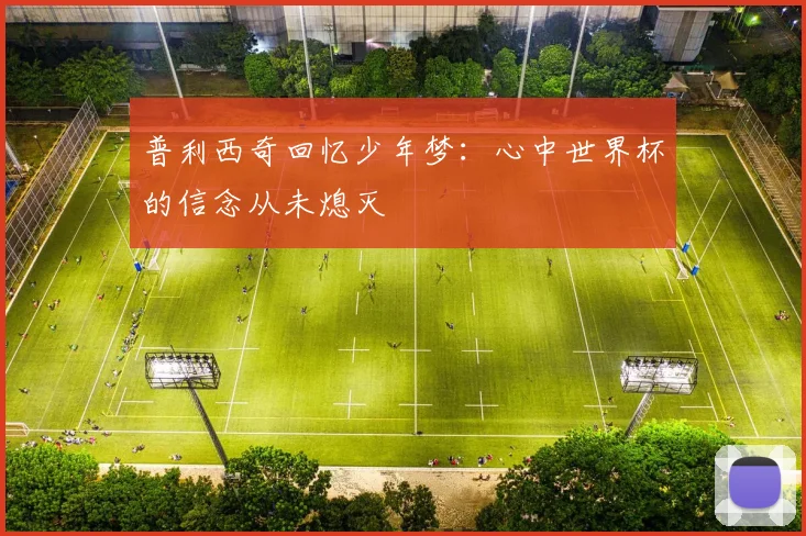 普利西奇回忆少年梦：心中世界杯的信念从未熄灭