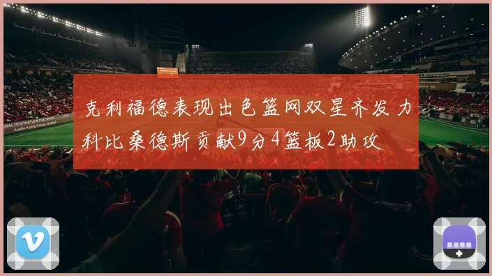 克利福德表现出色篮网双星齐发力科比桑德斯贡献9分4篮板2助攻