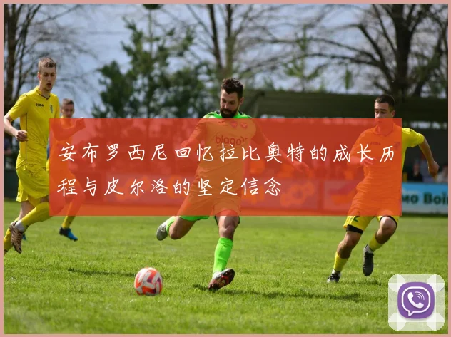 安布罗西尼回忆拉比奥特的成长历程与皮尔洛的坚定信念