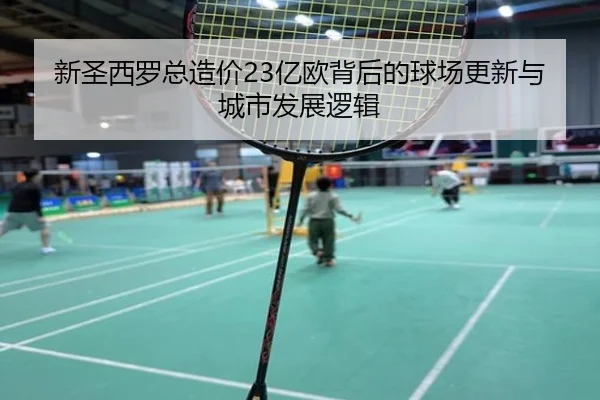 新圣西罗总造价23亿欧背后的球场更新与城市发展逻辑